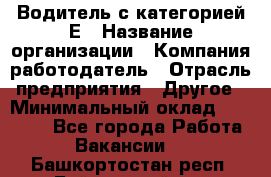 Водитель с категорией Е › Название организации ­ Компания-работодатель › Отрасль предприятия ­ Другое › Минимальный оклад ­ 30 000 - Все города Работа » Вакансии   . Башкортостан респ.,Баймакский р-н